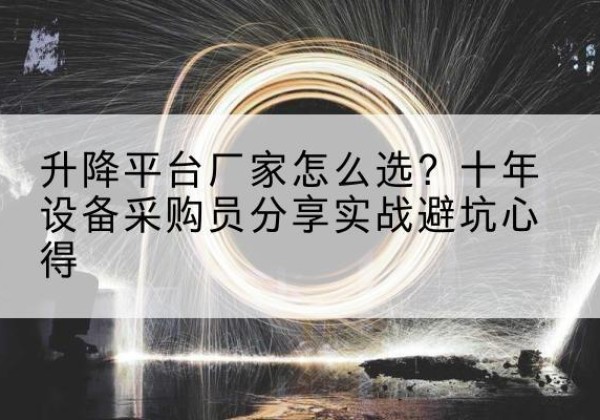 进贤升降平台厂家-怎么选？十年设备采购员分享实战避坑心得