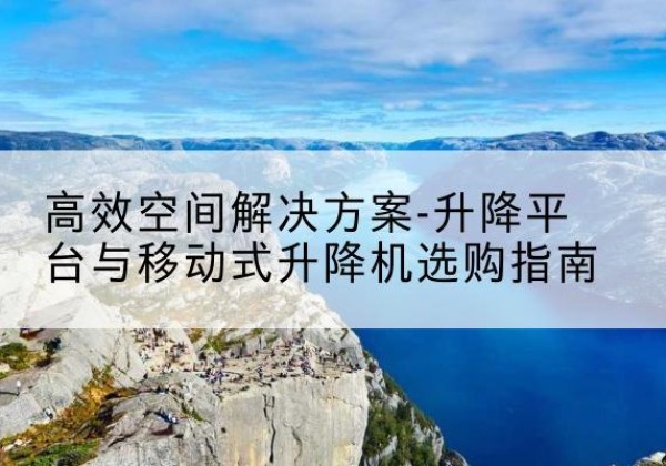 进贤升降平台厂家-*空间解决方案-升降平台与移动式升降机选购指南
