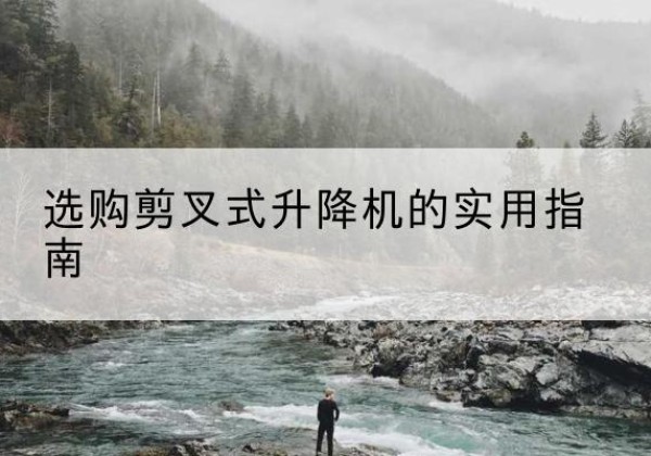 进贤剪叉式升降机怎么选-选购剪叉式升降机的实用指南